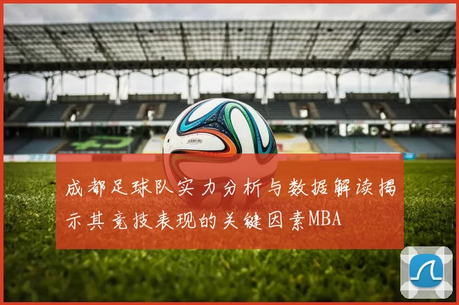 成都足球队实力分析与数据解读揭示其竞技表现的关键因素MBA