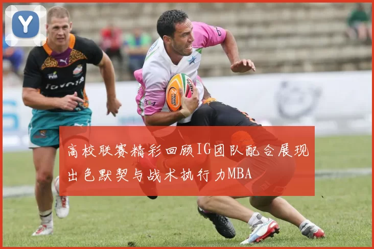 高校联赛精彩回顾IG团队配合展现出色默契与战术执行力MBA