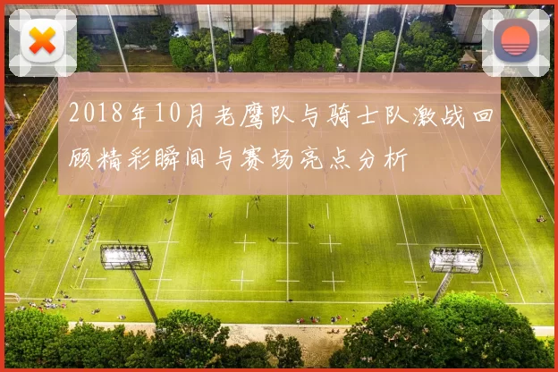 2018年10月老鹰队与骑士队激战回顾精彩瞬间与赛场亮点分析