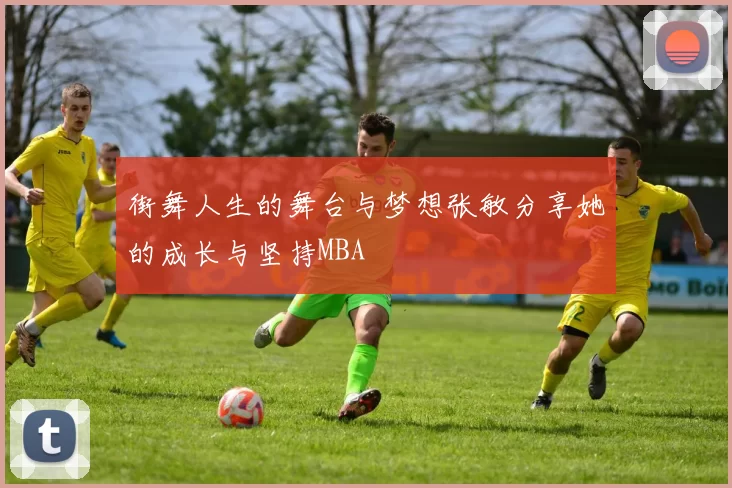 街舞人生的舞台与梦想张敏分享她的成长与坚持MBA