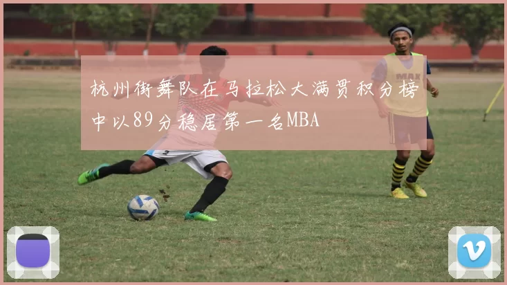 杭州街舞队在马拉松大满贯积分榜中以89分稳居第一名MBA