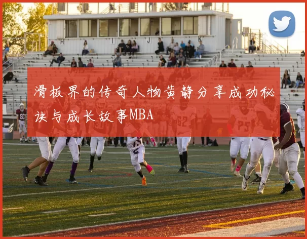 滑板界的传奇人物黄静分享成功秘诀与成长故事MBA