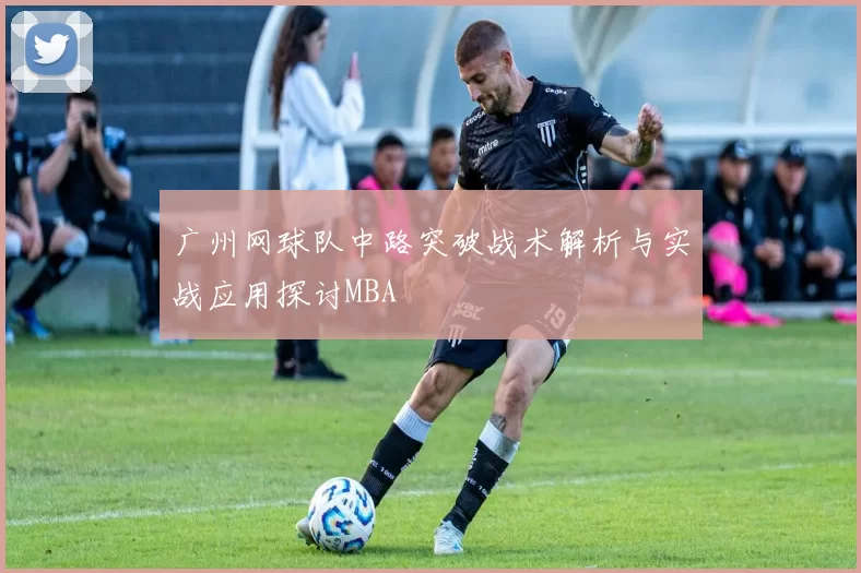 广州网球队中路突破战术解析与实战应用探讨MBA
