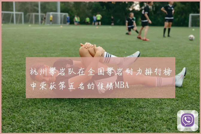 杭州攀岩队在全国攀岩耐力排行榜中荣获第五名的佳绩MBA