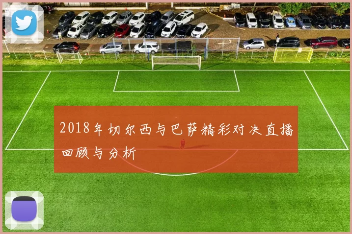 2018年切尔西与巴萨精彩对决直播回顾与分析