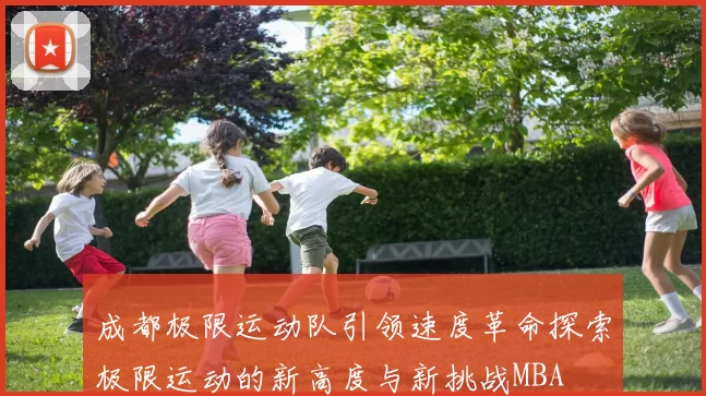 成都极限运动队引领速度革命探索极限运动的新高度与新挑战MBA