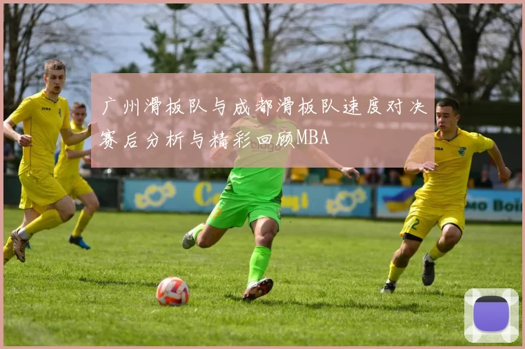 广州滑板队与成都滑板队速度对决赛后分析与精彩回顾MBA