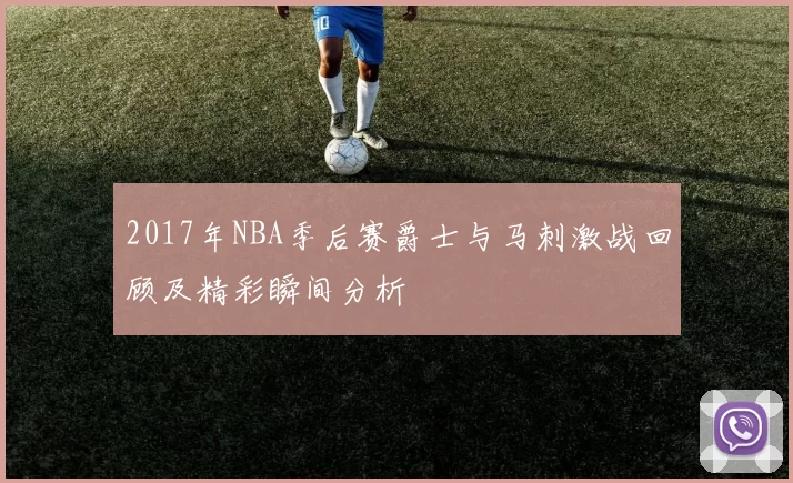 2017年NBA季后赛爵士与马刺激战回顾及精彩瞬间分析