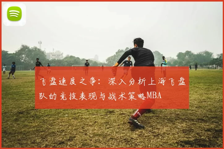 飞盘速度之争：深入分析上海飞盘队的竞技表现与战术策略MBA