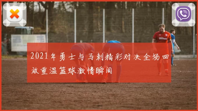 2021年勇士与马刺精彩对决全场回放重温篮球激情瞬间