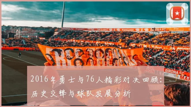 2016年勇士与76人精彩对决回顾：历史交锋与球队发展分析