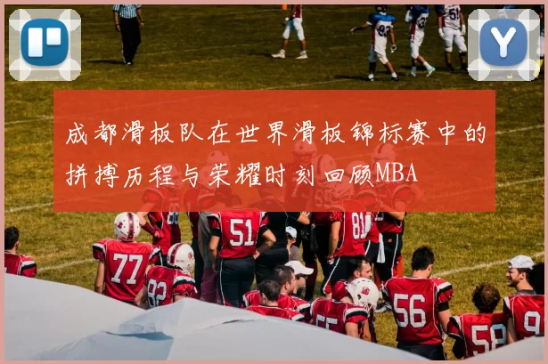 成都滑板队在世界滑板锦标赛中的拼搏历程与荣耀时刻回顾MBA